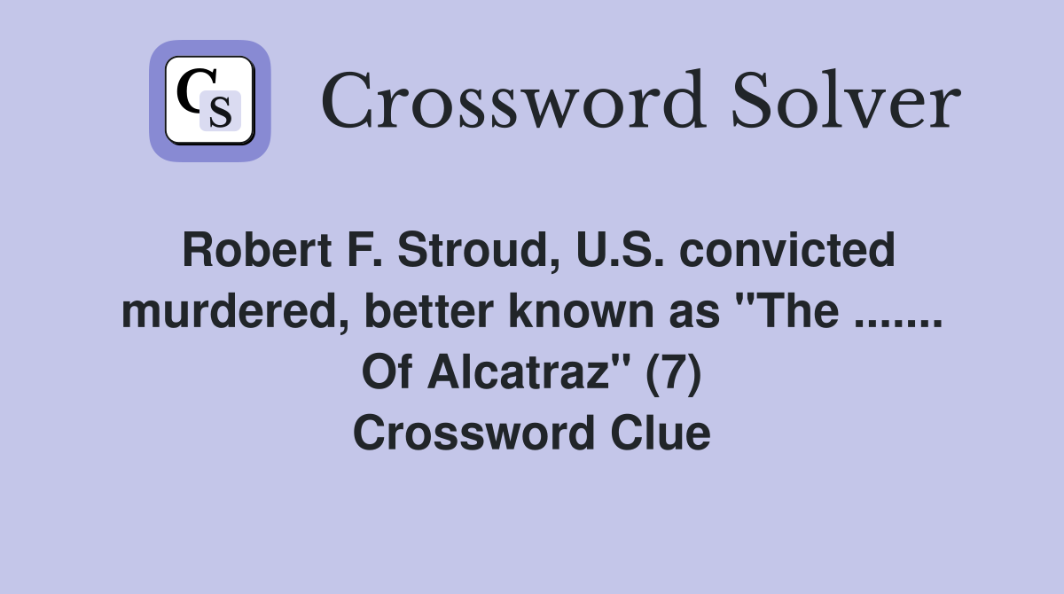 Robert F. Stroud, U.S. convicted murdered, better known as "The ....... Of Alcatraz" (7) Crossword Clue