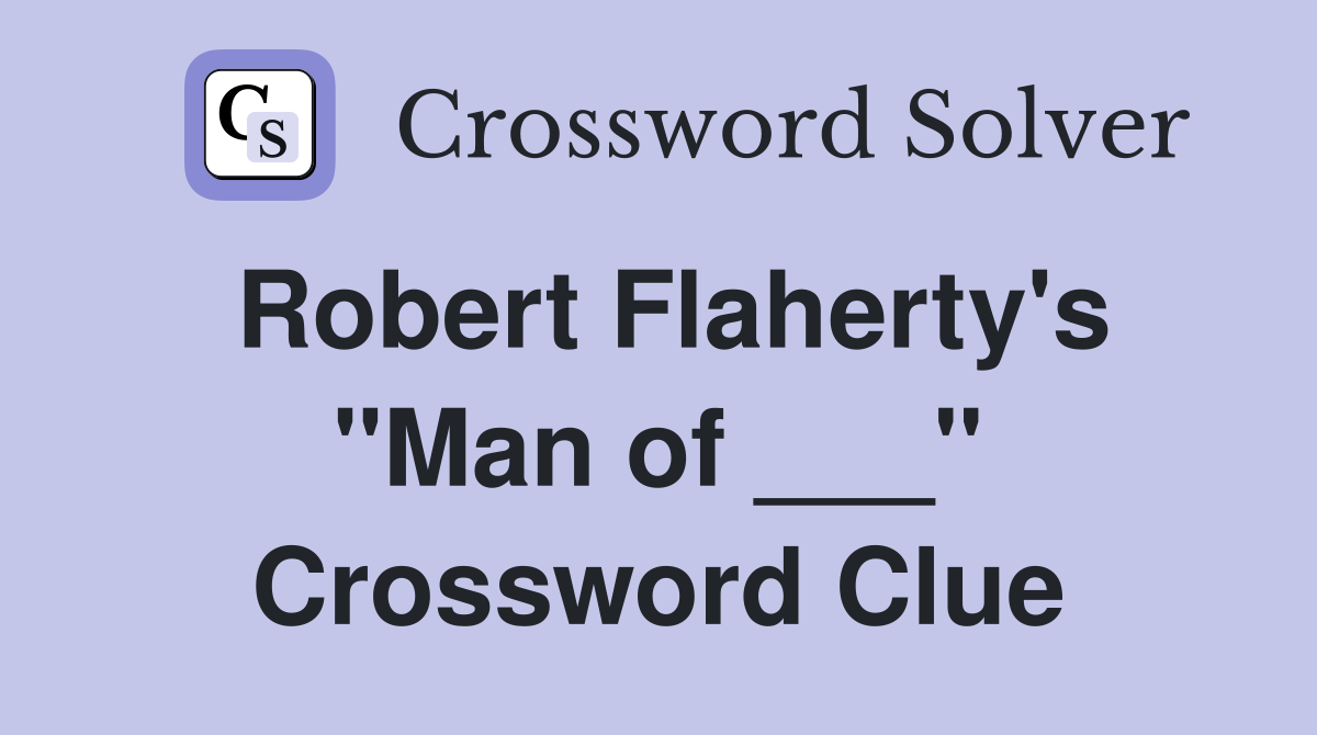 Robert Flaherty's "Man of ___" Crossword Clue