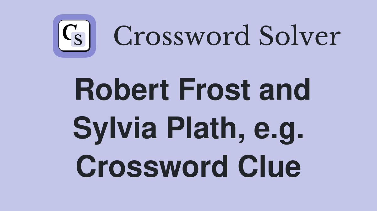 Robert Frost and Sylvia Plath, e.g. Crossword Clue