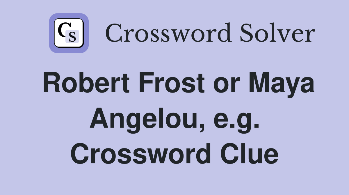 Robert Frost or Maya Angelou, e.g. Crossword Clue