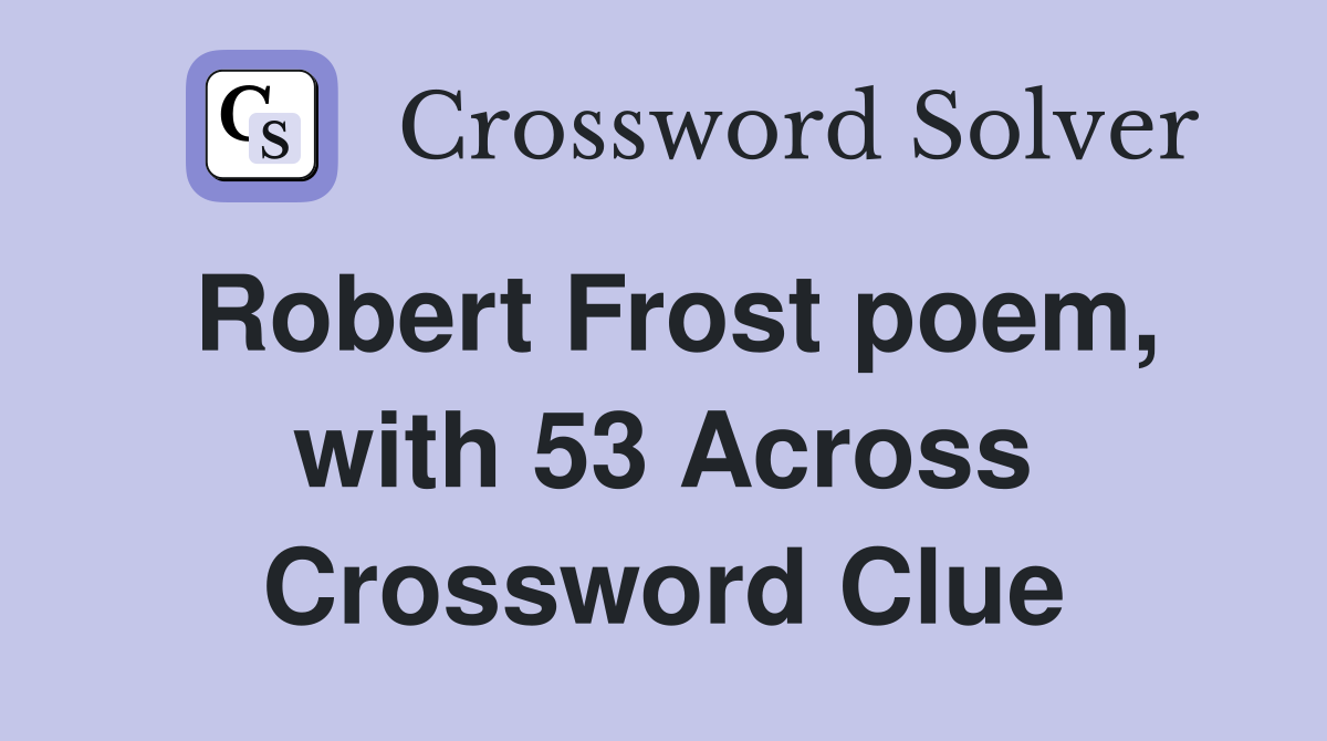 Robert Frost poem, with 53 Across Crossword Clue