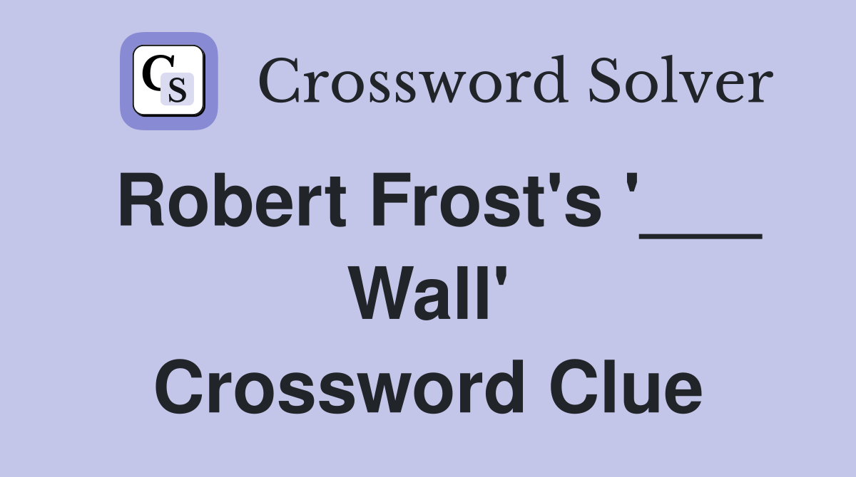 Robert Frost's '___ Wall' Crossword Clue