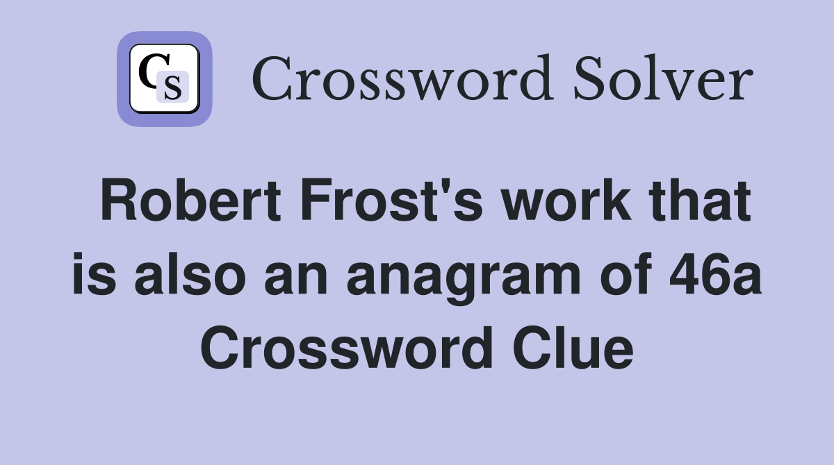 Robert Frost's work that is also an anagram of 46a Crossword Clue