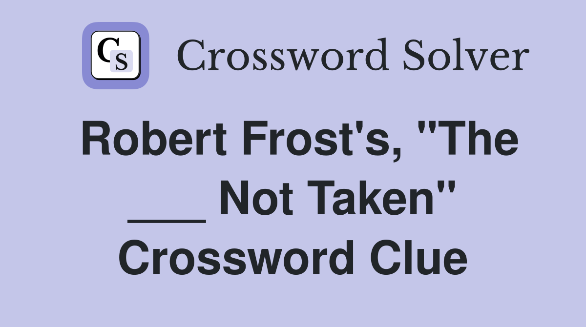 Robert Frost's, "The ___ Not Taken" Crossword Clue
