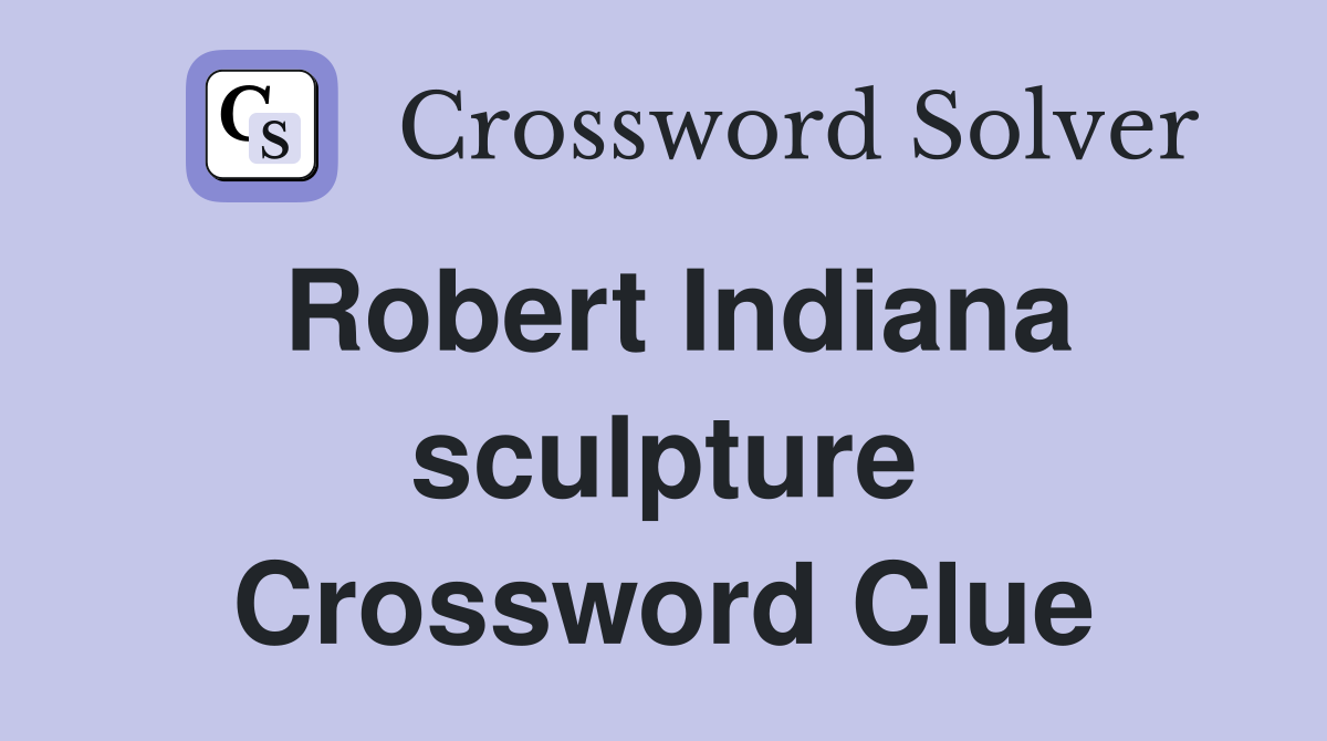 Robert Indiana sculpture Crossword Clue