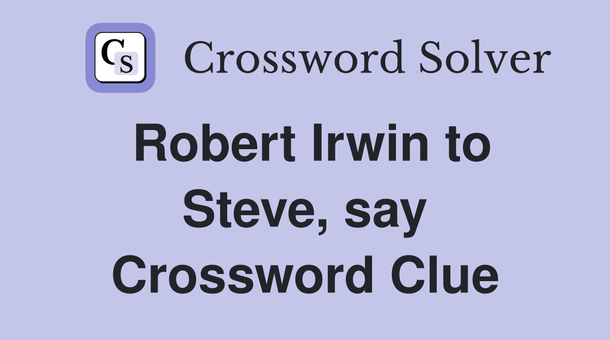 Robert Irwin to Steve, say Crossword Clue