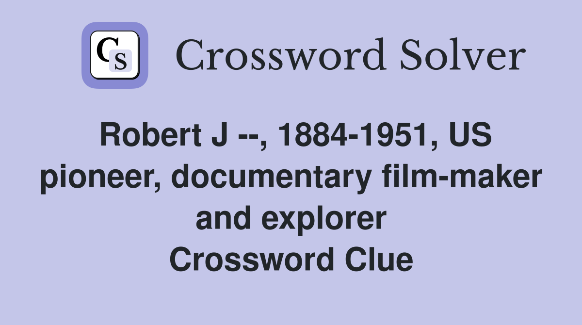 Robert J --, 1884-1951, US pioneer, documentary film-maker and explorer Crossword Clue
