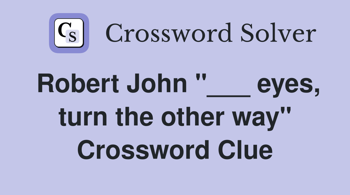 Robert John "___ eyes, turn the other way" Crossword Clue