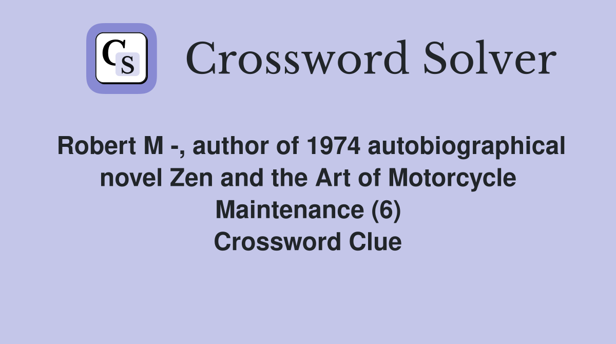 Robert M -, author of 1974 autobiographical novel Zen and the Art of Motorcycle Maintenance (6) Crossword Clue