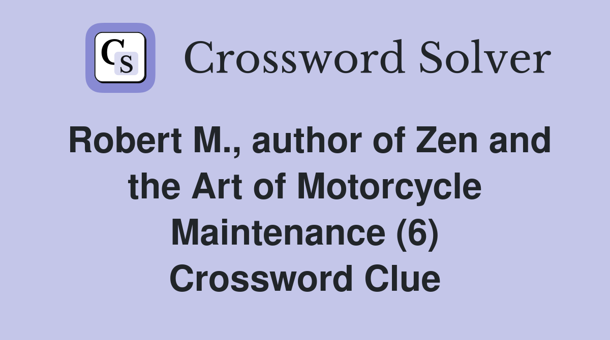 Robert M., author of Zen and the Art of Motorcycle Maintenance (6) Crossword Clue