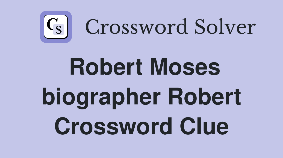 Robert Moses biographer Robert Crossword Clue