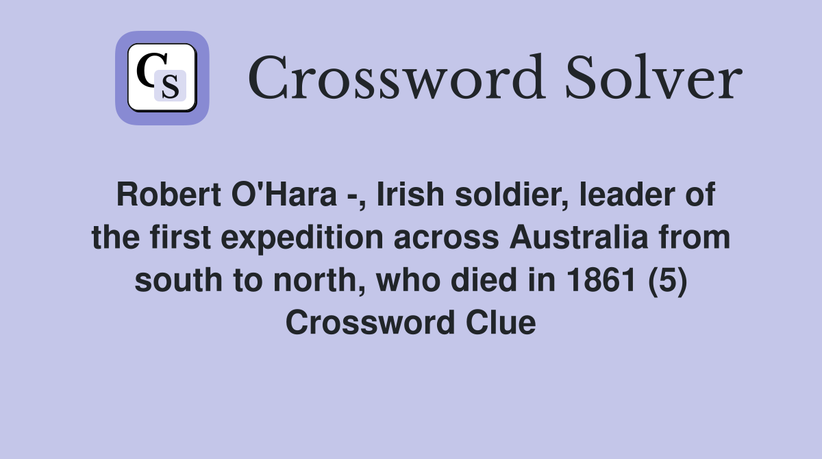 Robert O'Hara -, Irish soldier, leader of the first expedition across Australia from south to north, who died in 1861 (5) Crossword Clue