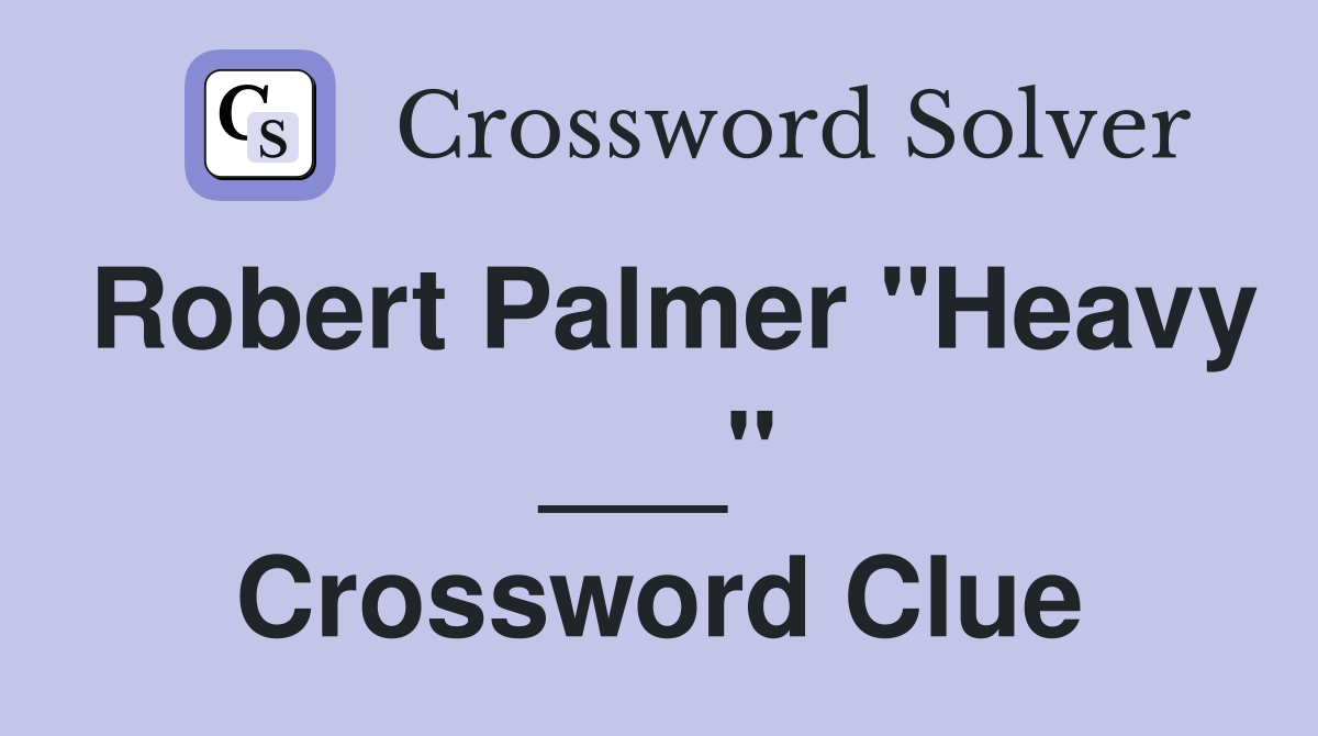 Robert Palmer "Heavy ___" Crossword Clue