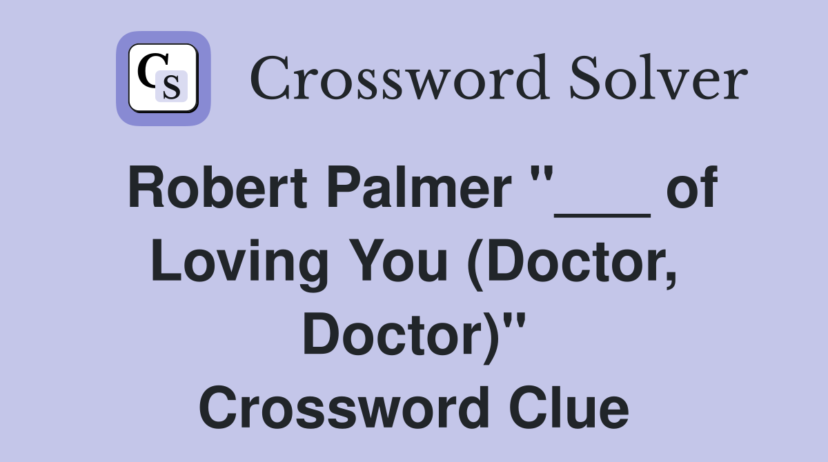 Robert Palmer "___ of Loving You (Doctor, Doctor)" Crossword Clue