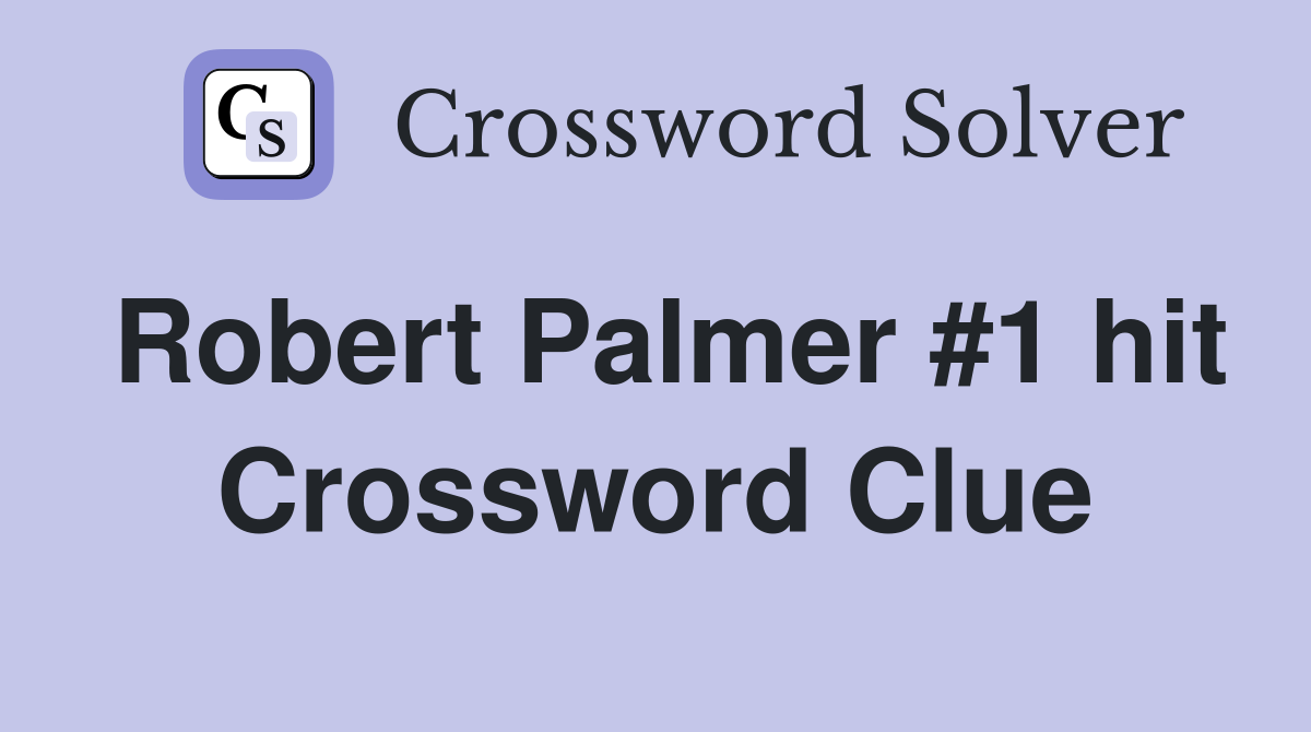 Robert Palmer #1 hit Crossword Clue