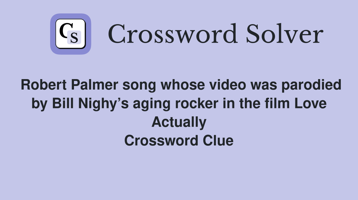 Robert Palmer song whose video was parodied by Bill Nighy’s aging rocker in the film Love Actually Crossword Clue