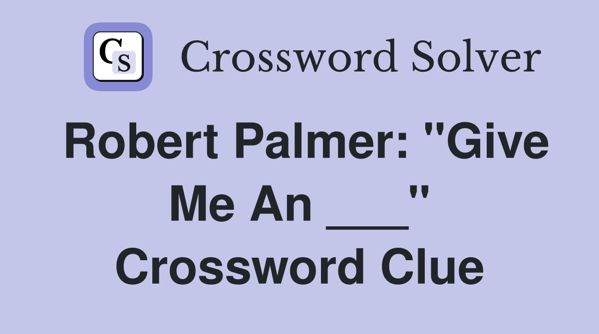 Robert Palmer: "Give Me An ___" Crossword Clue