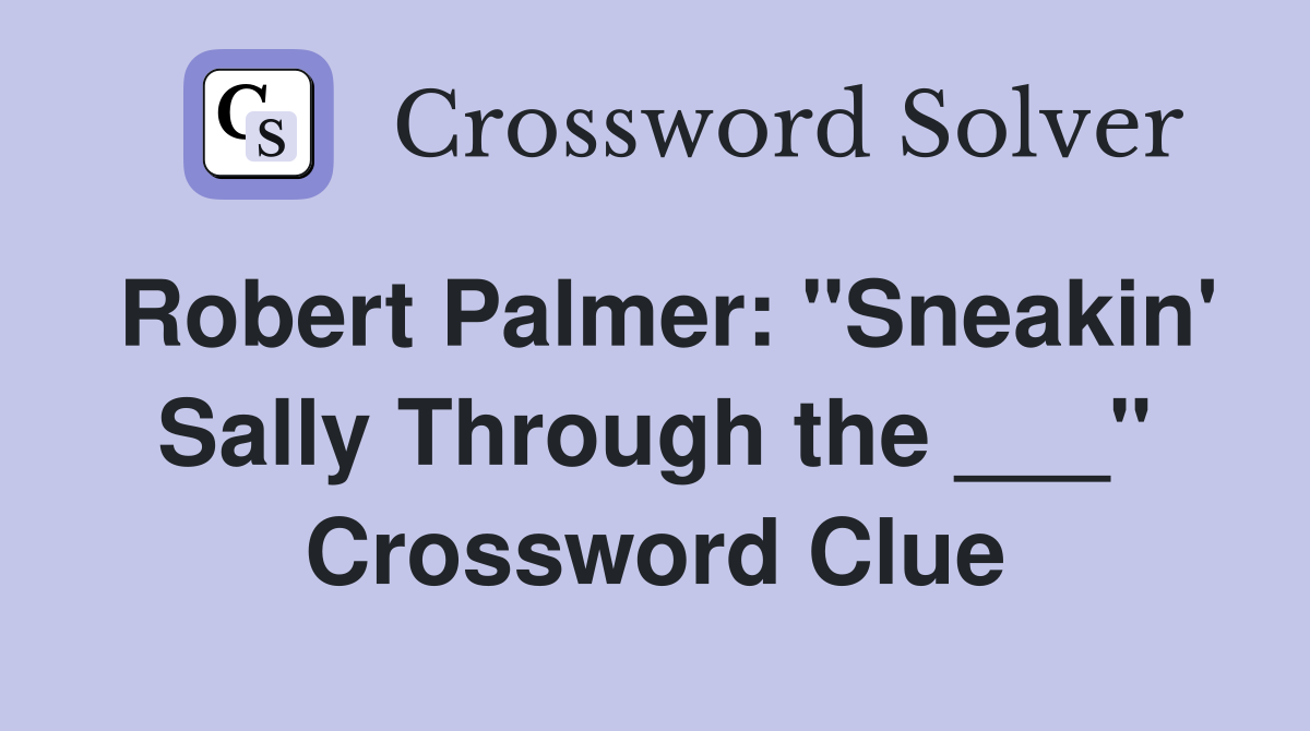 Robert Palmer: "Sneakin' Sally Through the ___" Crossword Clue