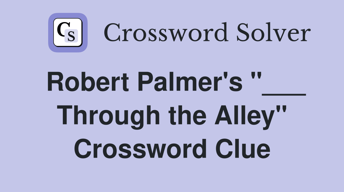 Robert Palmer's "___ Through the Alley" Crossword Clue