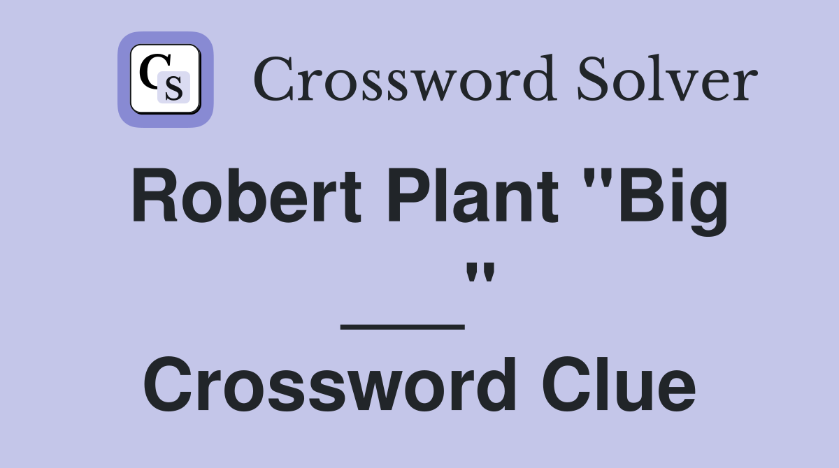 Robert Plant "Big ___" Crossword Clue