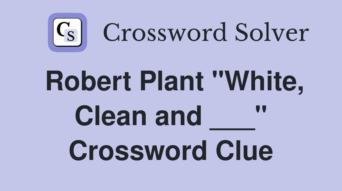 Robert Plant "White, Clean and ___" Crossword Clue