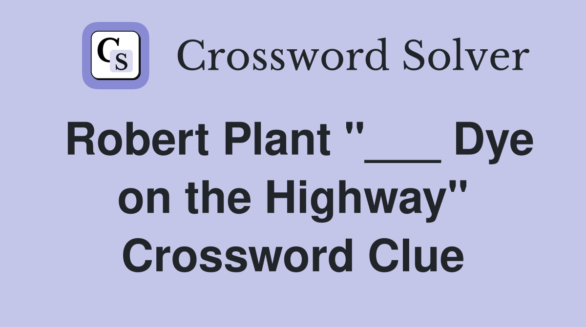 Robert Plant "___ Dye on the Highway" Crossword Clue