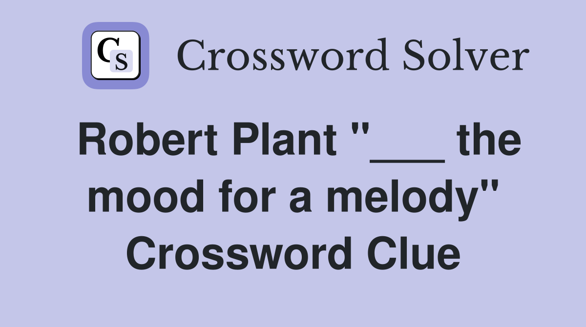 Robert Plant "___ the mood for a melody" Crossword Clue