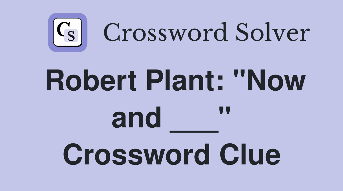 Robert Plant: "Now and ___" Crossword Clue