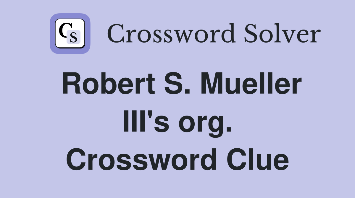 Robert S. Mueller III's org. Crossword Clue
