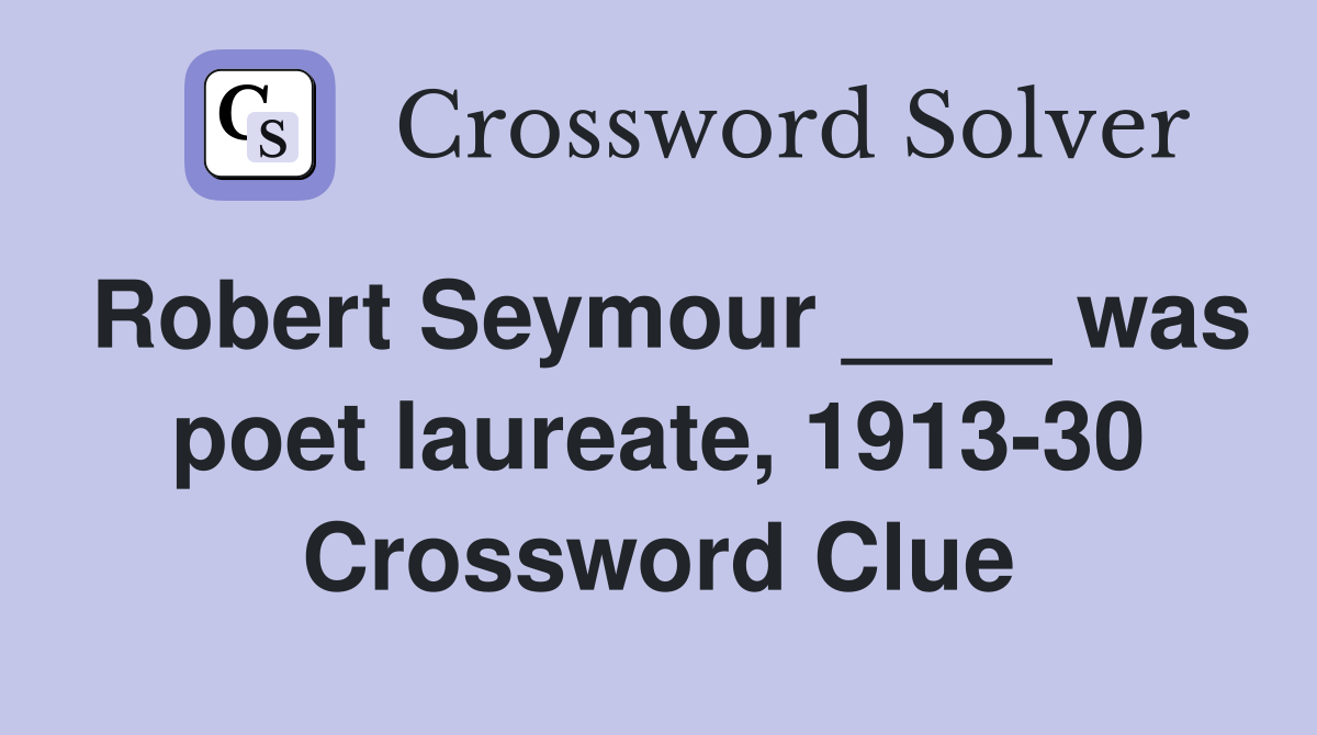 Robert Seymour ____ was poet laureate, 1913-30 Crossword Clue