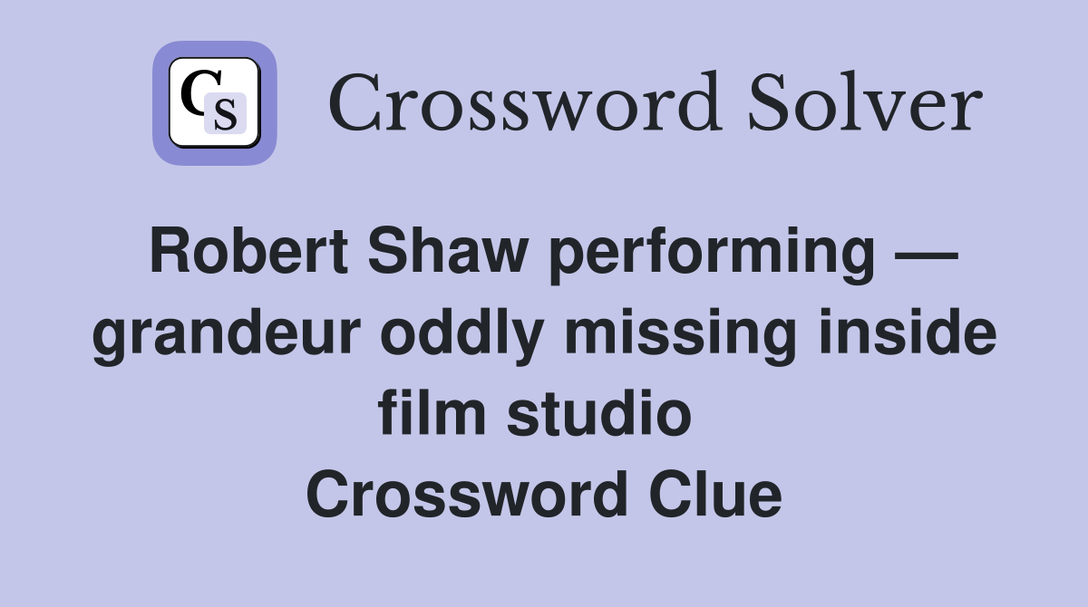 Robert Shaw performing — grandeur oddly missing inside film studio  Crossword Clue