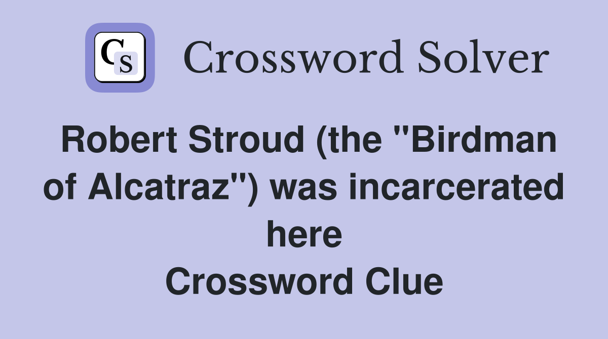 Robert Stroud (the "Birdman of Alcatraz") was incarcerated here Crossword Clue