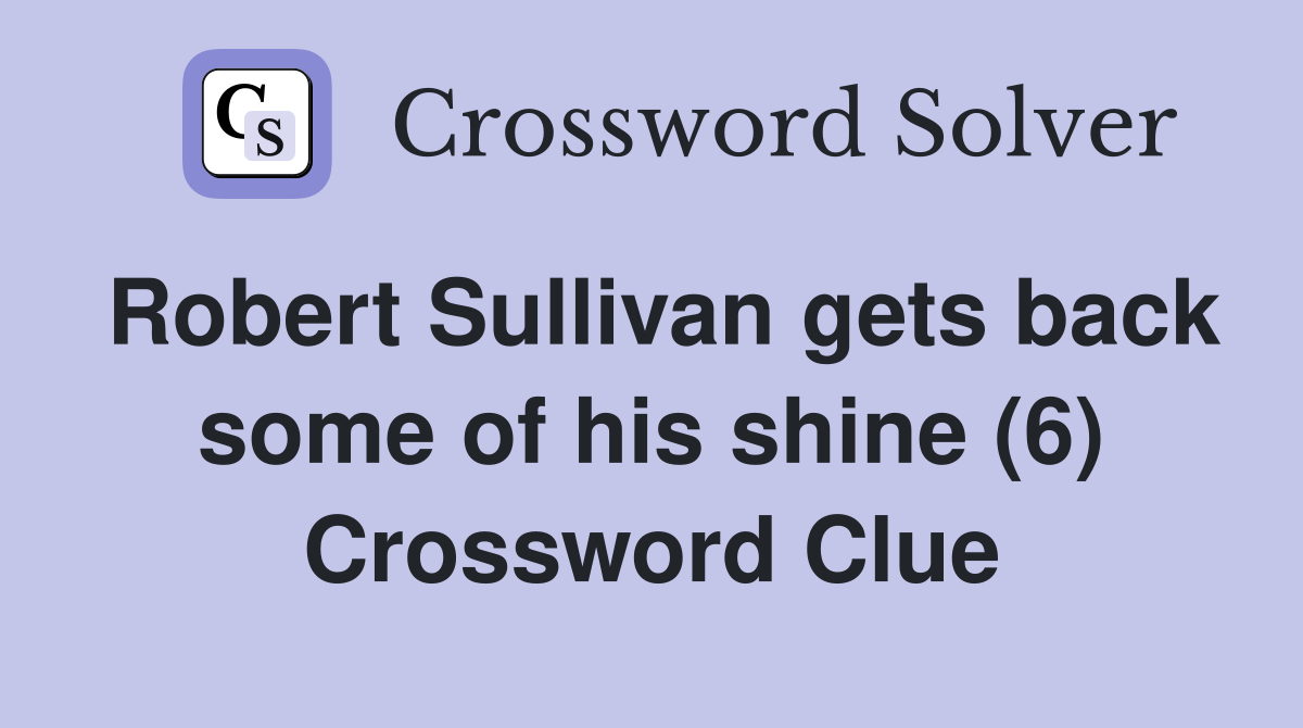 Robert Sullivan gets back some of his shine (6) Crossword Clue