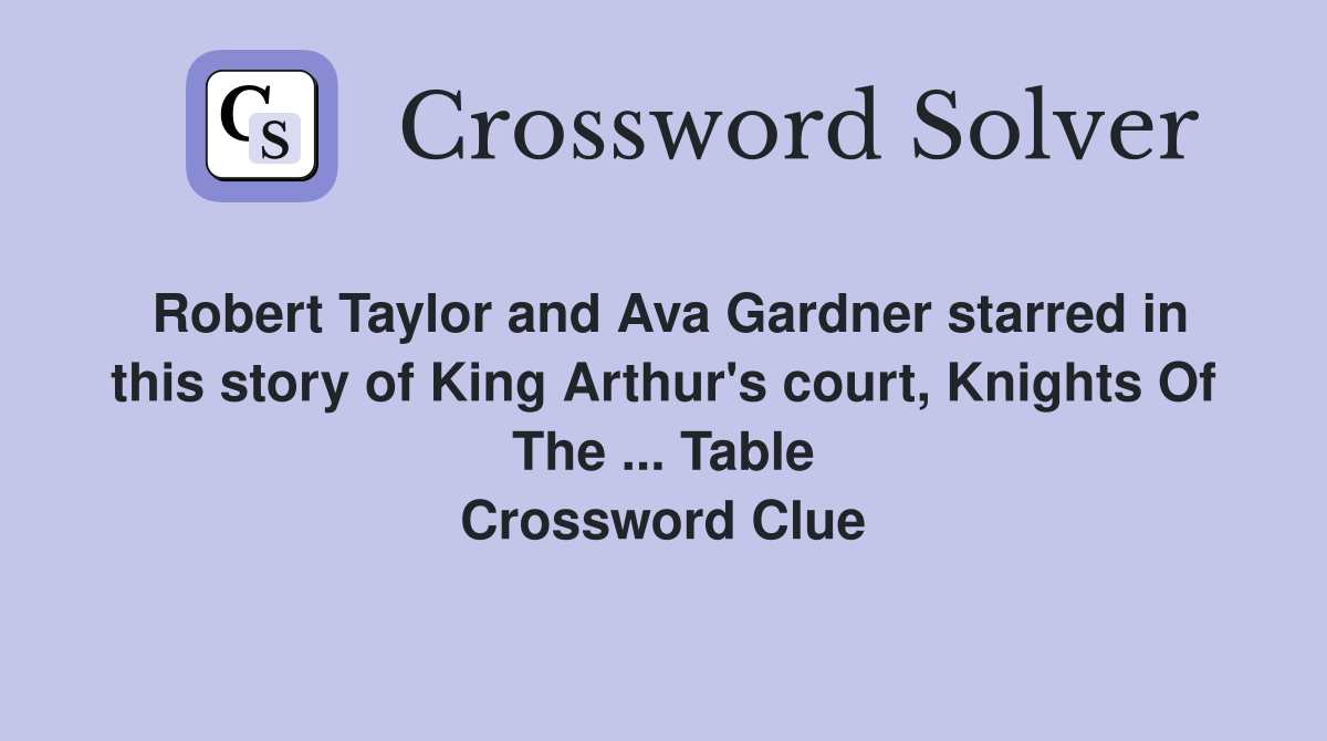 Robert Taylor and Ava Gardner starred in this story of King Arthur's court, Knights Of The ... Table Crossword Clue