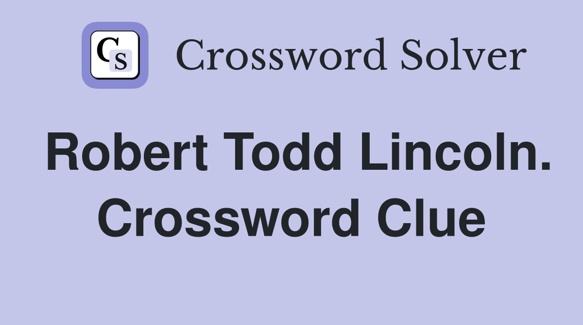 Robert Todd Lincoln. Crossword Clue