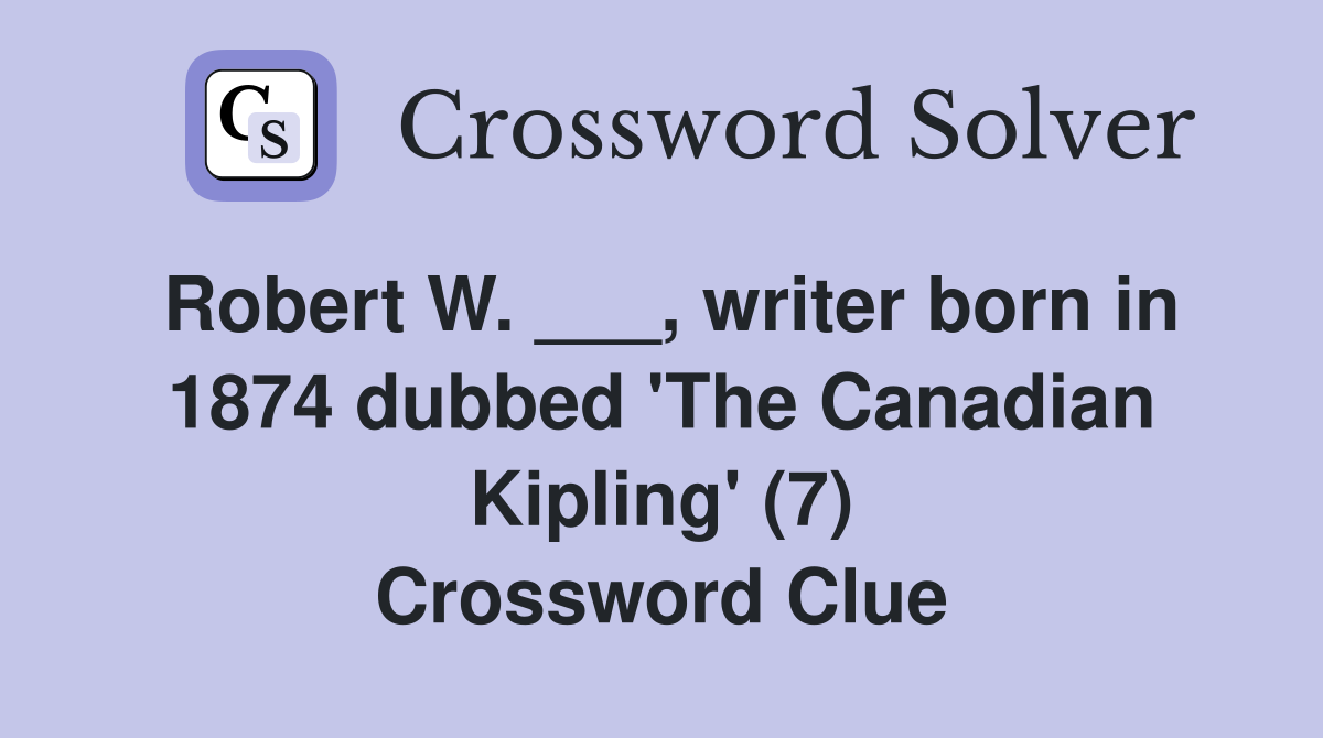 Robert W. ___, writer born in 1874 dubbed 'The Canadian Kipling' (7) Crossword Clue