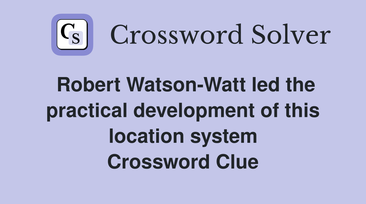 Robert Watson-Watt led the practical development of this location system Crossword Clue