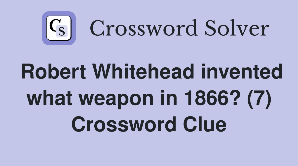 Robert Whitehead invented what weapon in 1866? (7) Crossword Clue