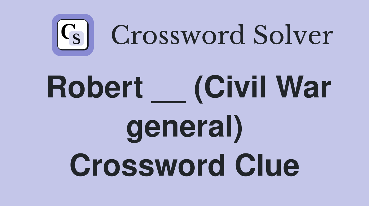 Robert __ (Civil War general) Crossword Clue