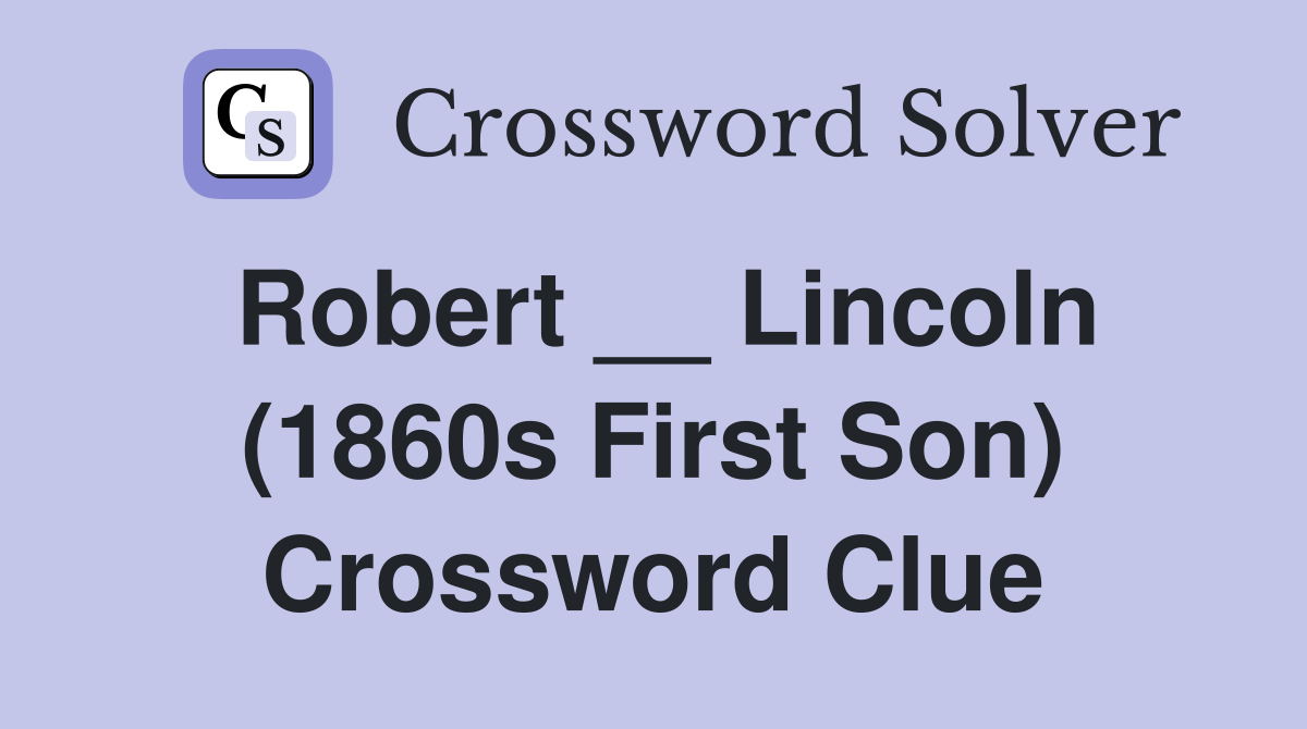 Robert __ Lincoln (1860s First Son) Crossword Clue