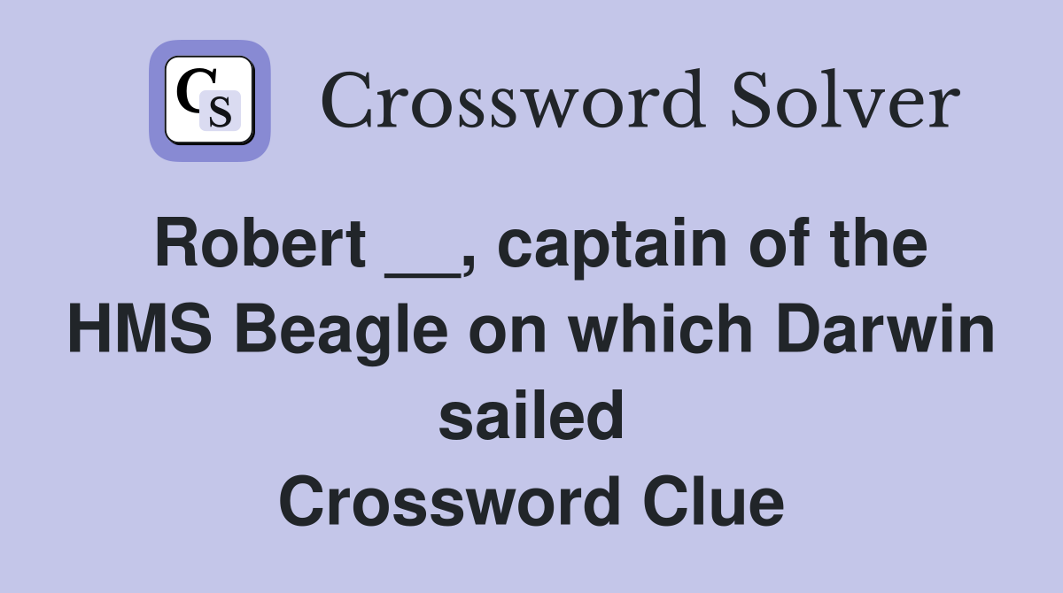 Robert __, captain of the HMS Beagle on which Darwin sailed Crossword Clue