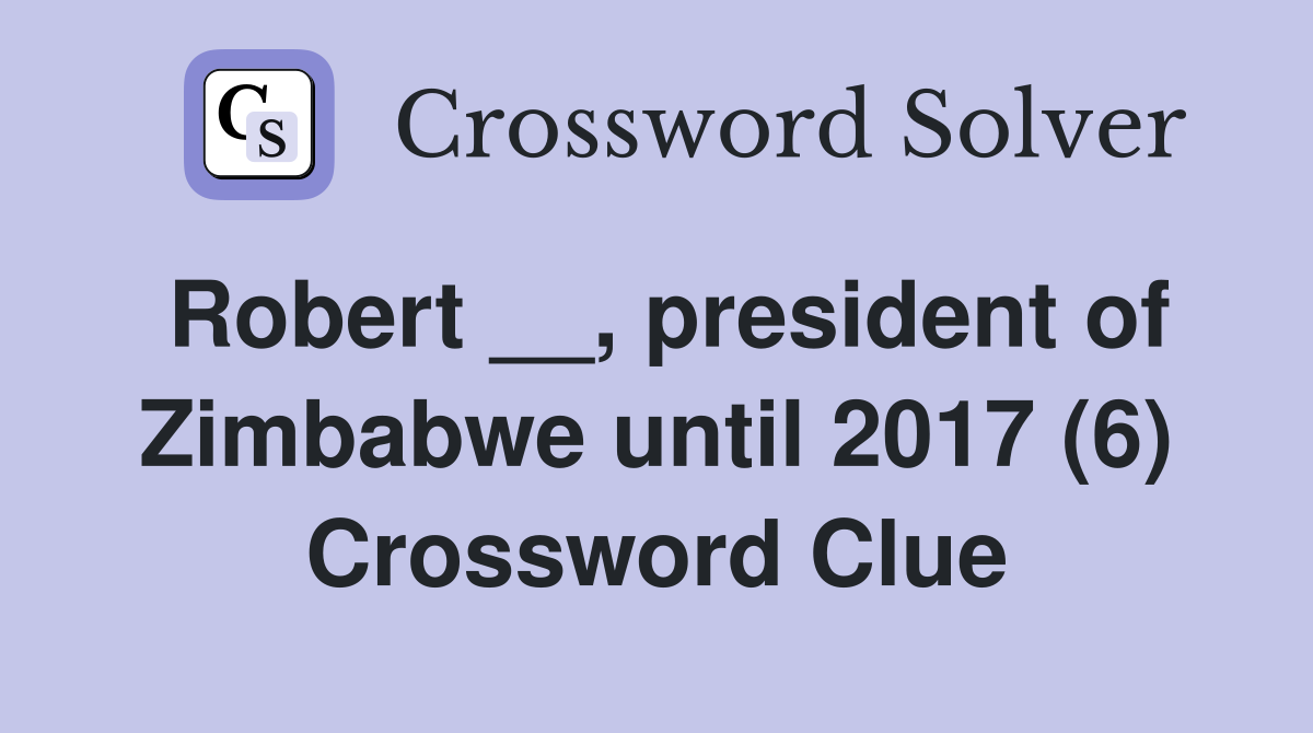 Robert __, president of Zimbabwe until 2017 (6) Crossword Clue