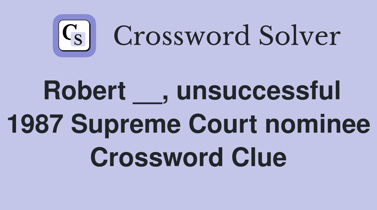 Robert __, unsuccessful 1987 Supreme Court nominee Crossword Clue
