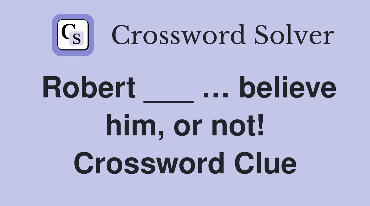 Robert ___ … believe him, or not! Crossword Clue