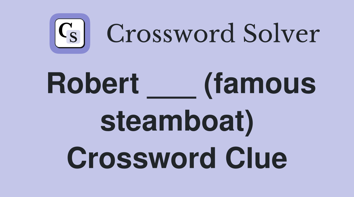 Robert ___ (famous steamboat) Crossword Clue