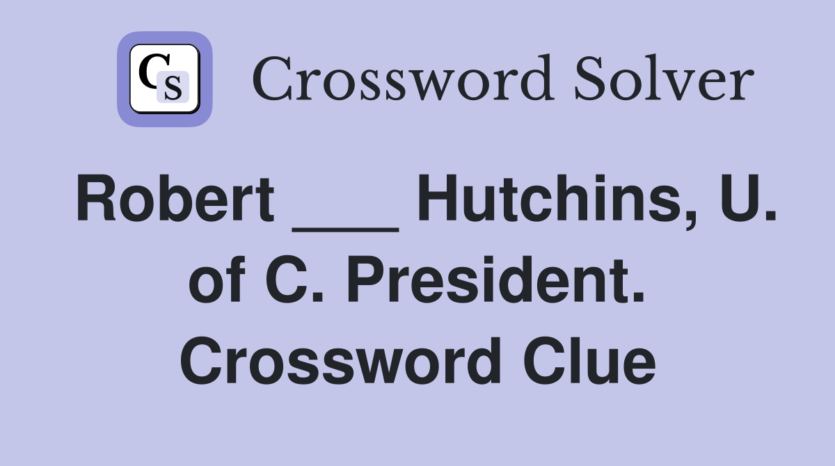 Robert ___ Hutchins, U. of C. President. Crossword Clue