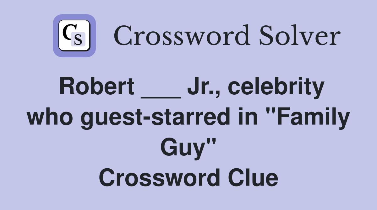 Robert ___ Jr., celebrity who guest-starred in "Family Guy" Crossword Clue
