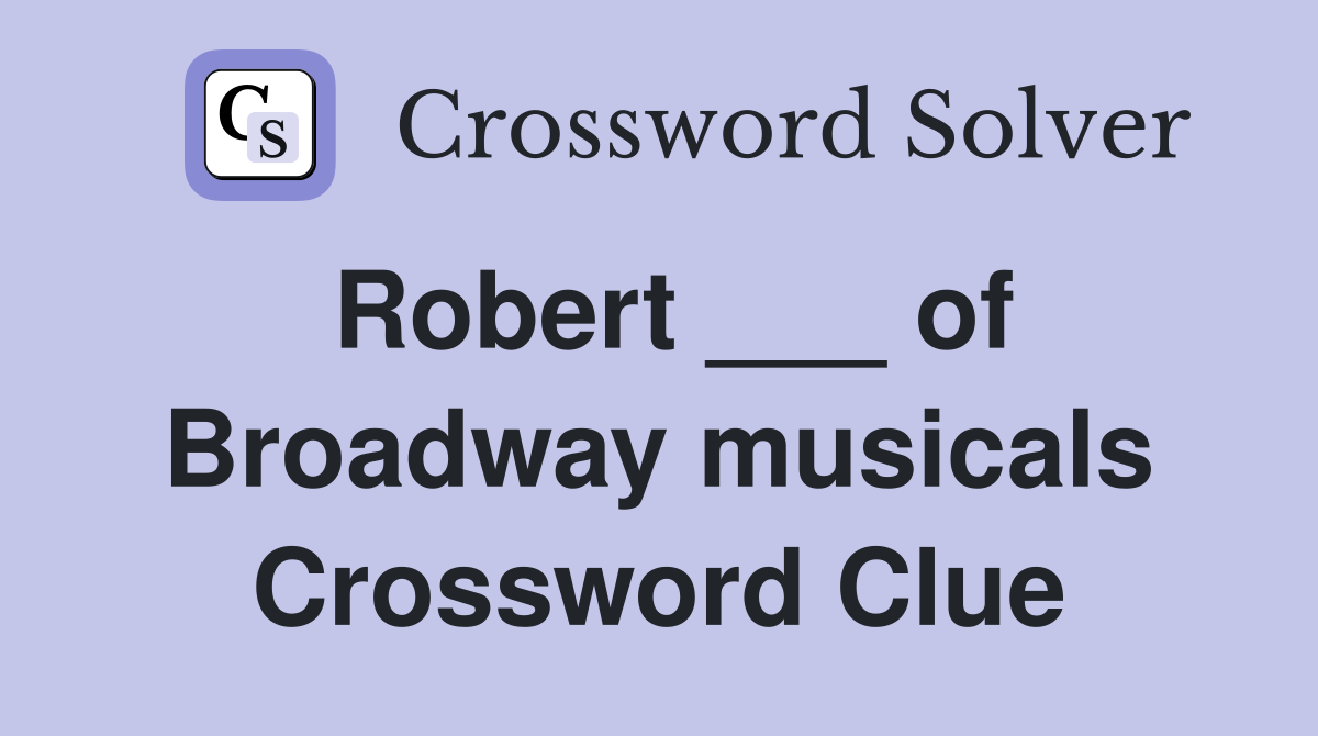 Robert ___ of Broadway musicals Crossword Clue