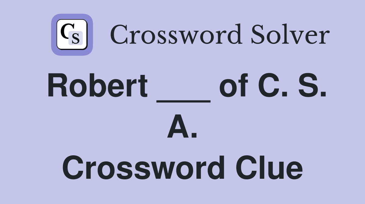 Robert ___ of C. S. A. Crossword Clue