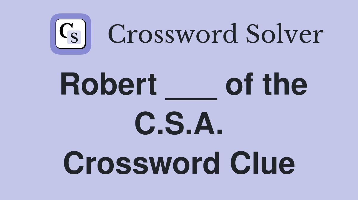 Robert ___ of the C.S.A. Crossword Clue